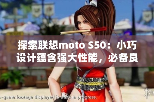 探索联想moto S50：小巧设计蕴含强大性能，必备良机