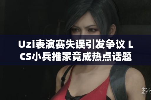 Uzi表演赛失误引发争议 LCS小兵推家竟成热点话题