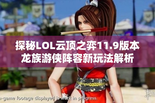 探秘LOL云顶之弈11.9版本龙族游侠阵容新玩法解析