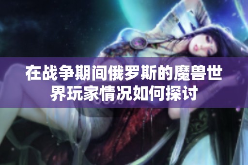 在战争期间俄罗斯的魔兽世界玩家情况如何探讨
