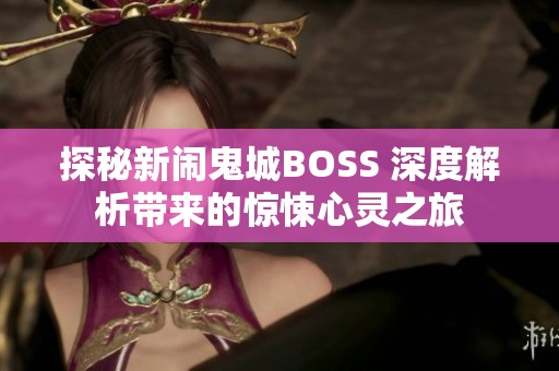 探秘新闹鬼城BOSS 深度解析带来的惊悚心灵之旅