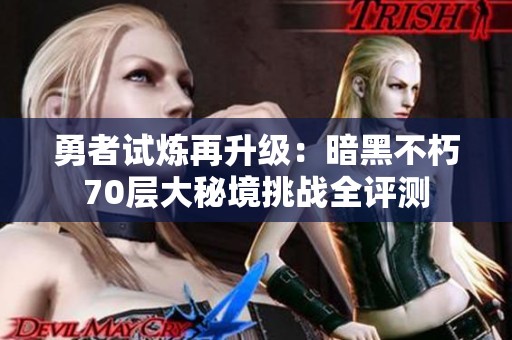 勇者试炼再升级：暗黑不朽70层大秘境挑战全评测