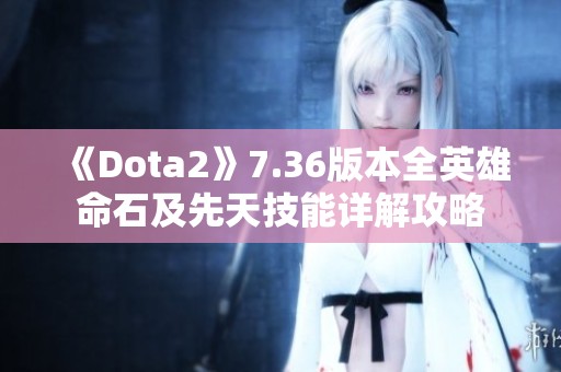 《Dota2》7.36版本全英雄命石及先天技能详解攻略
