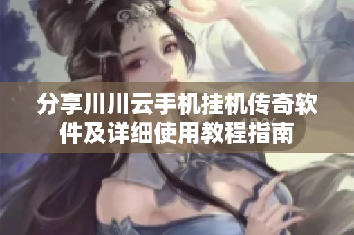 分享川川云手机挂机传奇软件及详细使用教程指南
