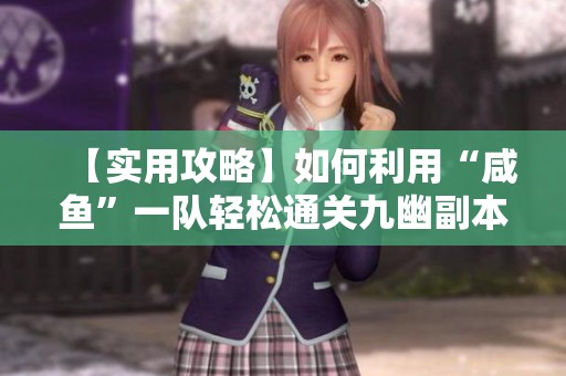 【实用攻略】如何利用“咸鱼”一队轻松通关九幽副本攻略