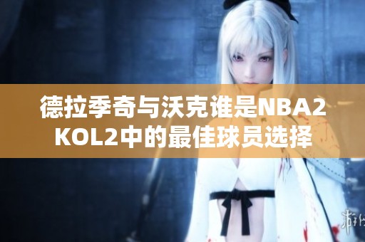 德拉季奇与沃克谁是NBA2KOL2中的最佳球员选择