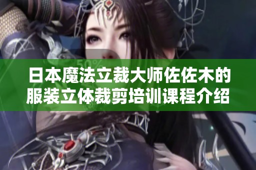 日本魔法立裁大师佐佐木的服装立体裁剪培训课程介绍