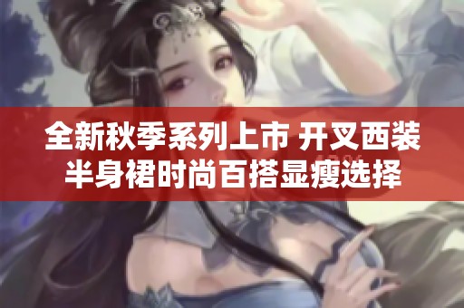 全新秋季系列上市 开叉西装半身裙时尚百搭显瘦选择