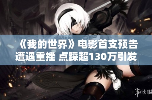 《我的世界》电影首支预告遭遇重挫 点踩超130万引发热议