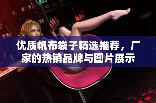 优质帆布袋子精选推荐，厂家的热销品牌与图片展示