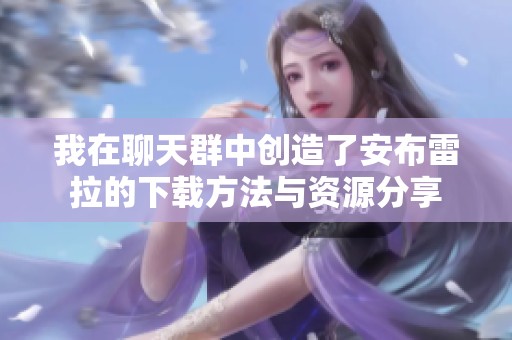我在聊天群中创造了安布雷拉的下载方法与资源分享