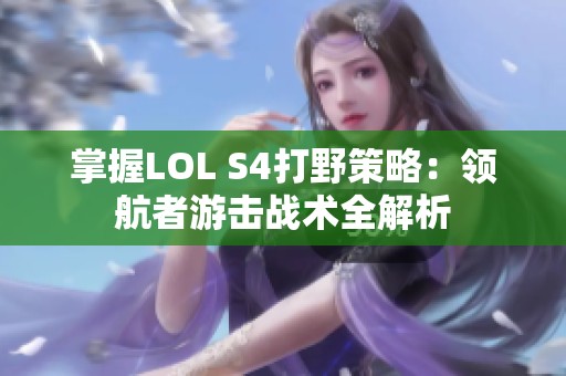 掌握LOL S4打野策略：领航者游击战术全解析
