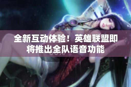 全新互动体验！英雄联盟即将推出全队语音功能