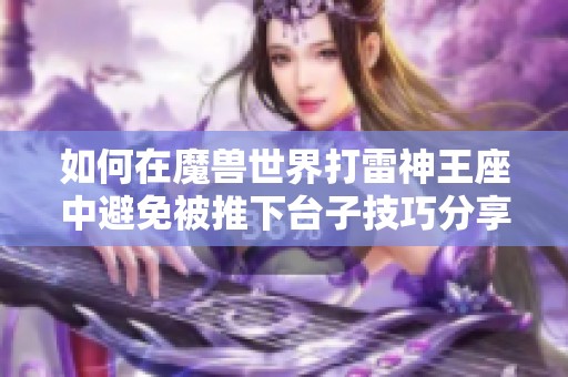 如何在魔兽世界打雷神王座中避免被推下台子技巧分享