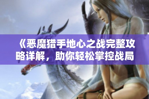 《恶魔猎手地心之战完整攻略详解，助你轻松掌控战局》