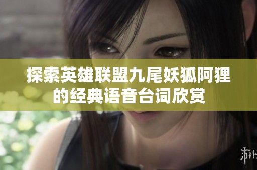 探索英雄联盟九尾妖狐阿狸的经典语音台词欣赏