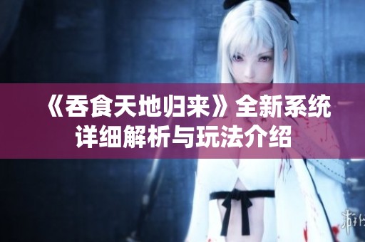 《吞食天地归来》全新系统详细解析与玩法介绍