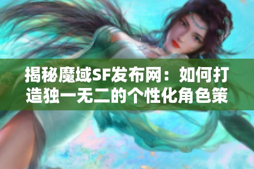揭秘魔域SF发布网：如何打造独一无二的个性化角色策略