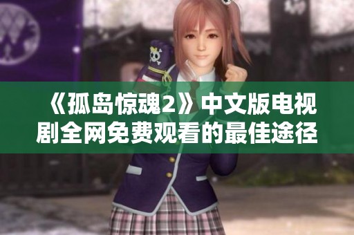 《孤岛惊魂2》中文版电视剧全网免费观看的最佳途径介绍