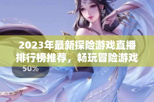 2023年最新探险游戏直播排行榜推荐，畅玩冒险游戏的最佳选择