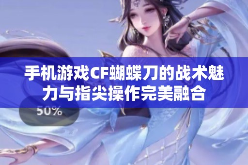 手机游戏CF蝴蝶刀的战术魅力与指尖操作完美融合