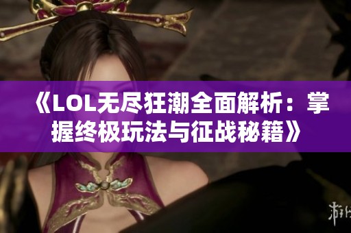 《LOL无尽狂潮全面解析：掌握终极玩法与征战秘籍》
