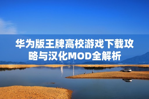华为版王牌高校游戏下载攻略与汉化MOD全解析