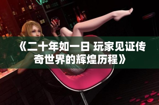 《二十年如一日 玩家见证传奇世界的辉煌历程》