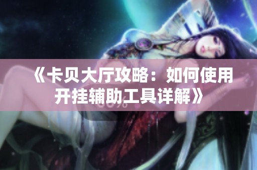 《卡贝大厅攻略：如何使用开挂辅助工具详解》