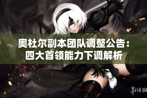 奥杜尔副本团队调整公告：四大首领能力下调解析