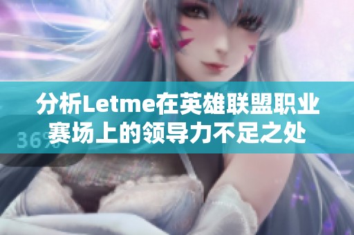 分析Letme在英雄联盟职业赛场上的领导力不足之处