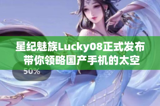 星纪魅族Lucky08正式发布 带你领略国产手机的太空魅力