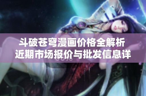 斗破苍穹漫画价格全解析 近期市场报价与批发信息详解