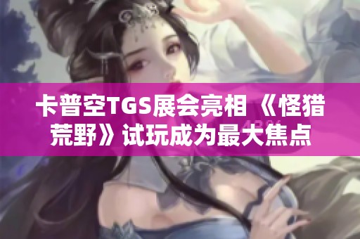 卡普空TGS展会亮相 《怪猎荒野》试玩成为最大焦点