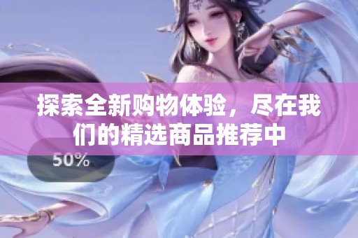探索全新购物体验，尽在我们的精选商品推荐中