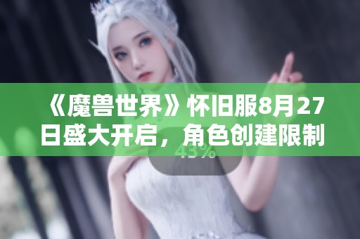 《魔兽世界》怀旧服8月27日盛大开启，角色创建限制作废
