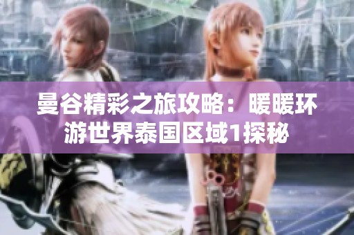 曼谷精彩之旅攻略：暖暖环游世界泰国区域1探秘