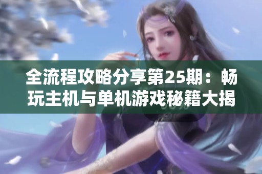 全流程攻略分享第25期：畅玩主机与单机游戏秘籍大揭秘
