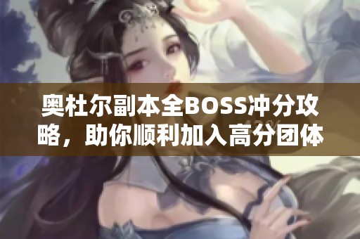 奥杜尔副本全BOSS冲分攻略，助你顺利加入高分团体