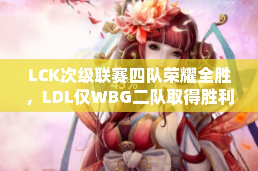 LCK次级联赛四队荣耀全胜，LDL仅WBG二队取得胜利