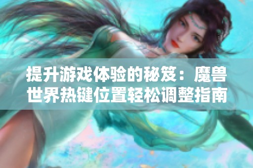 提升游戏体验的秘笈：魔兽世界热键位置轻松调整指南