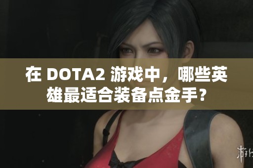 在 DOTA2 游戏中，哪些英雄最适合装备点金手？