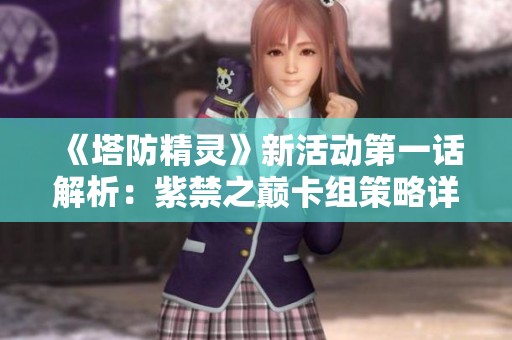 《塔防精灵》新活动第一话解析：紫禁之巅卡组策略详解