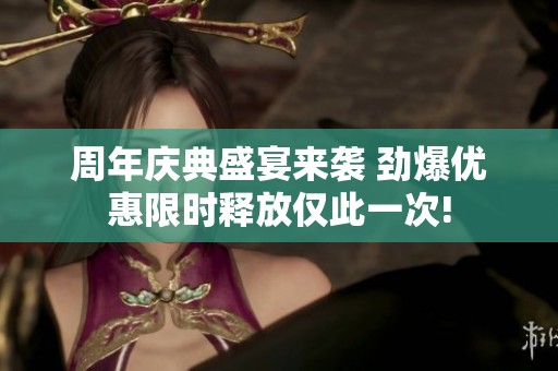 周年庆典盛宴来袭 劲爆优惠限时释放仅此一次!
