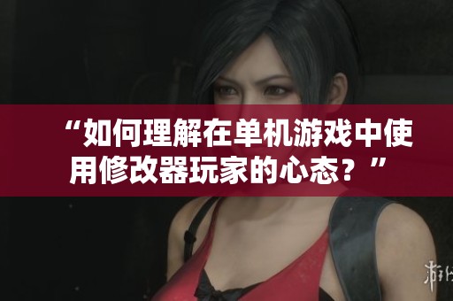 “如何理解在单机游戏中使用修改器玩家的心态？”