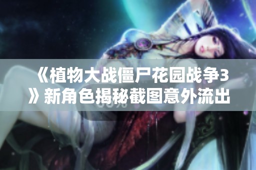 《植物大战僵尸花园战争3》新角色揭秘截图意外流出