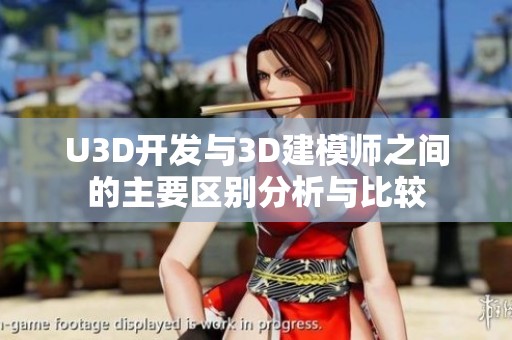 U3D开发与3D建模师之间的主要区别分析与比较