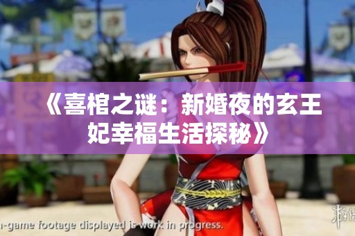 《喜棺之谜：新婚夜的玄王妃幸福生活探秘》