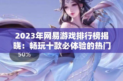 2023年网易游戏排行榜揭晓：畅玩十款必体验的热门手游推荐