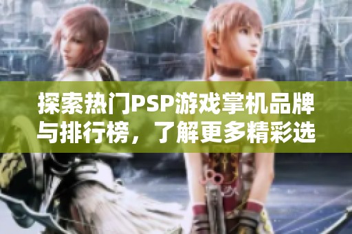 探索热门PSP游戏掌机品牌与排行榜，了解更多精彩选项